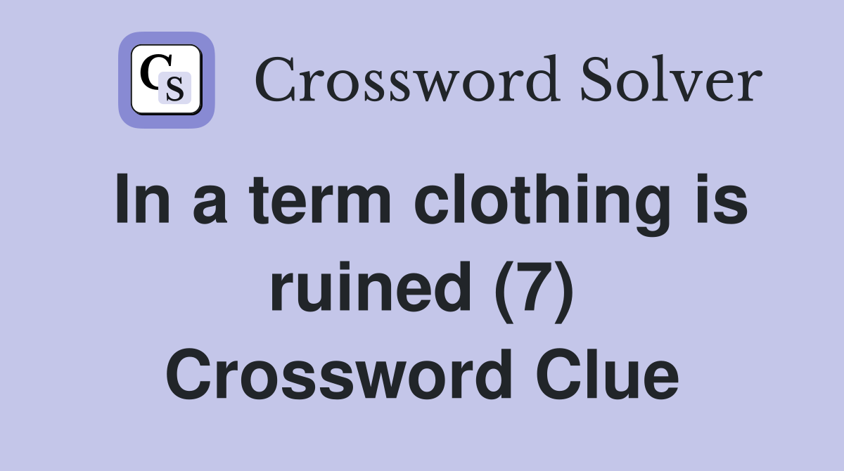 In a term clothing is ruined (7) Crossword Clue Answers Crossword